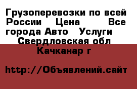 Грузоперевозки по всей России! › Цена ­ 33 - Все города Авто » Услуги   . Свердловская обл.,Качканар г.